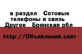  в раздел : Сотовые телефоны и связь » Другое . Брянская обл.